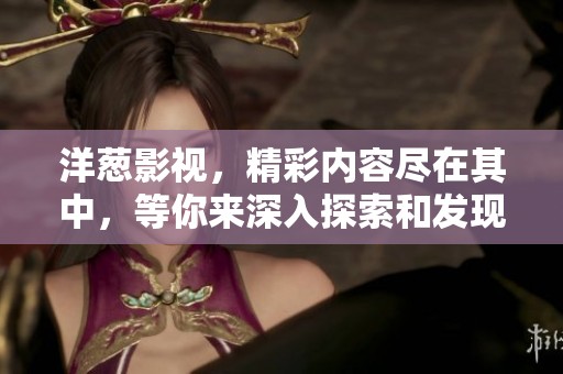 洋葱影视，精彩内容尽在其中，等你来深入探索和发现！