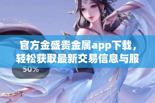 官方金盛贵金属app下载，轻松获取最新交易信息与服务体验