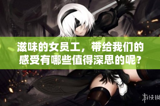 滋味的女员工，带给我们的感受有哪些值得深思的呢？
