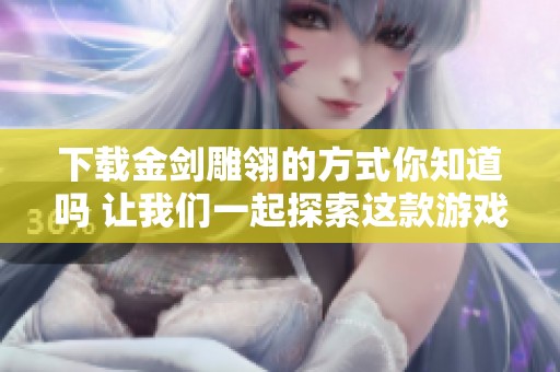下载金剑雕翎的方式你知道吗 让我们一起探索这款游戏的乐趣吧