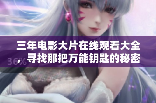 三年电影大片在线观看大全，寻找那把万能钥匙的秘密。