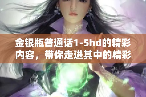 金银瓶普通话1-5hd的精彩内容，带你走进其中的精彩世界。