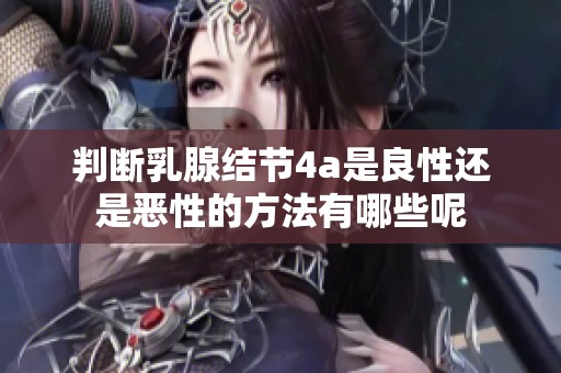 判断乳腺结节4a是良性还是恶性的方法有哪些呢