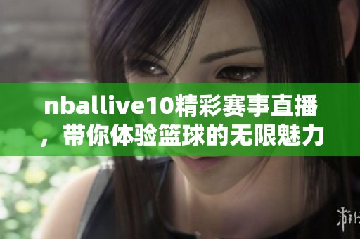 nballive10精彩赛事直播，带你体验篮球的无限魅力与激情！