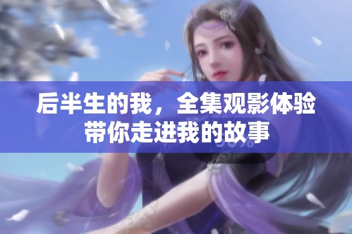 后半生的我，全集观影体验带你走进我的故事