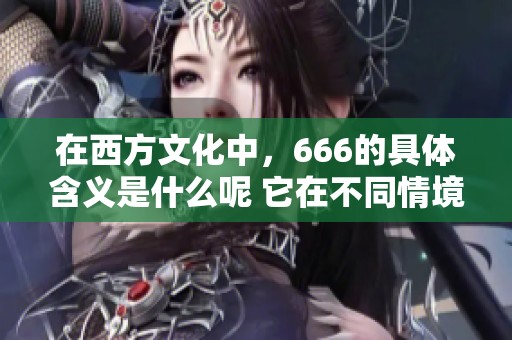 在西方文化中，666的具体含义是什么呢 它在不同情境下又有怎样的解读呢