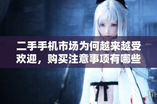 二手手机市场为何越来越受欢迎，购买注意事项有哪些你知道吗