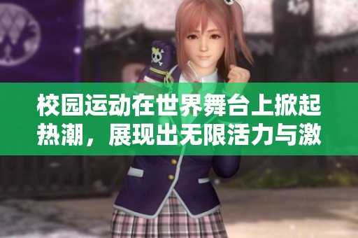 校园运动在世界舞台上掀起热潮，展现出无限活力与激情