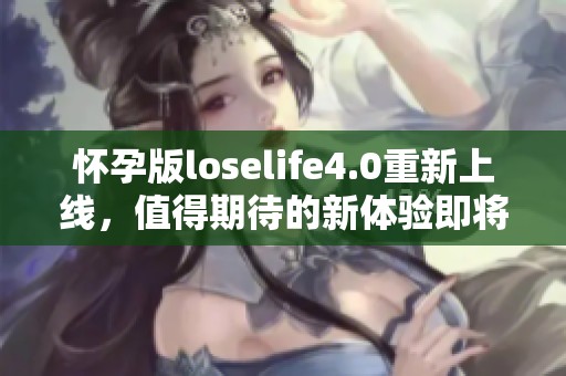 怀孕版loselife4.0重新上线，值得期待的新体验即将到来