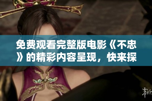 免费观看完整版电影《不忠》的精彩内容呈现，快来探索其中的故事吧