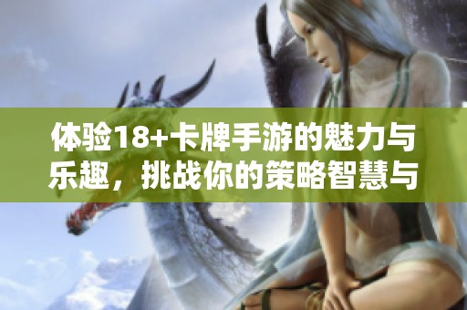 体验18+卡牌手游的魅力与乐趣，挑战你的策略智慧与反应速度！