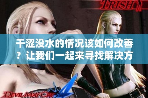 干涩没水的情况该如何改善？让我们一起来寻找解决方案！