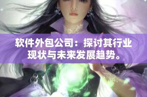 软件外包公司：探讨其行业现状与未来发展趋势。