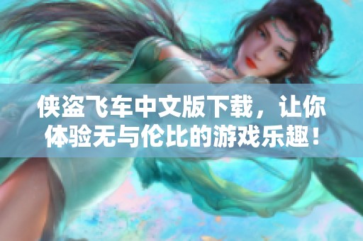 侠盗飞车中文版下载，让你体验无与伦比的游戏乐趣！