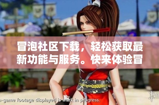 冒泡社区下载，轻松获取最新功能与服务。快来体验冒泡社区的无限魅力吧！