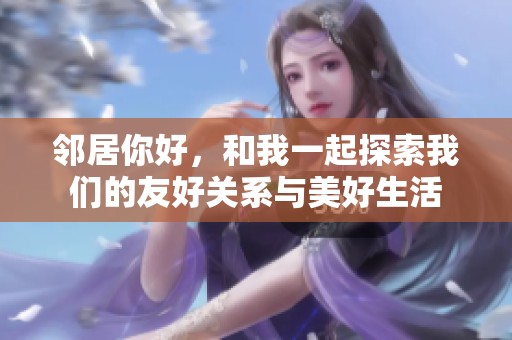 邻居你好，和我一起探索我们的友好关系与美好生活