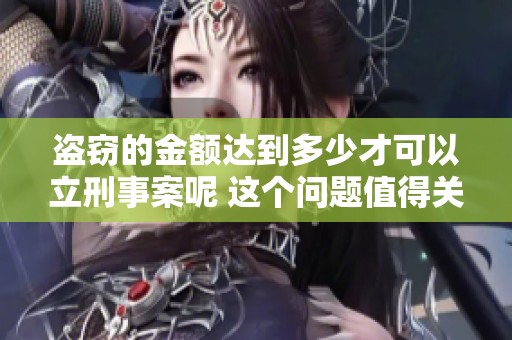 盗窃的金额达到多少才可以立刑事案呢 这个问题值得关注和讨论