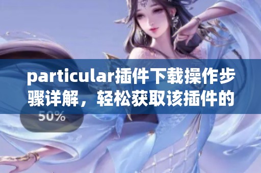 particular插件下载操作步骤详解，轻松获取该插件的方法与技巧