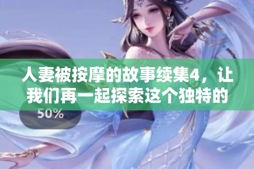 人妻被按摩的故事续集4，让我们再一起探索这个独特的体验吧