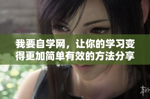 我要自学网，让你的学习变得更加简单有效的方法分享