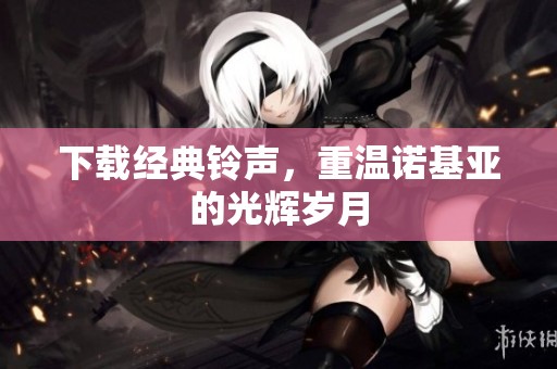 下载经典铃声，重温诺基亚的光辉岁月
