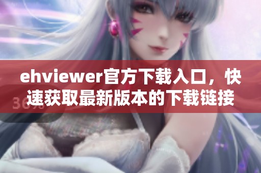 ehviewer官方下载入口，快速获取最新版本的下载链接
