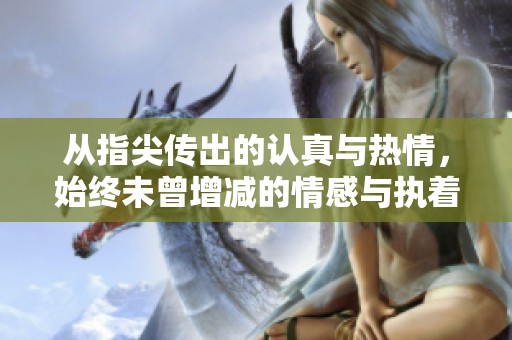 从指尖传出的认真与热情，始终未曾增减的情感与执着