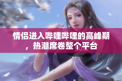 情侣进入哔哩哔哩的高峰期，热潮席卷整个平台