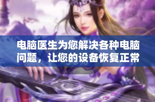 电脑医生为您解决各种电脑问题，让您的设备恢复正常运行状态