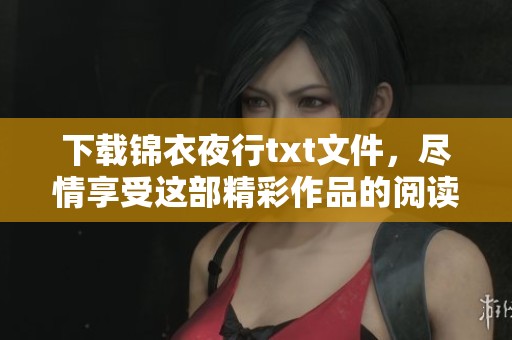 下载锦衣夜行txt文件，尽情享受这部精彩作品的阅读乐趣