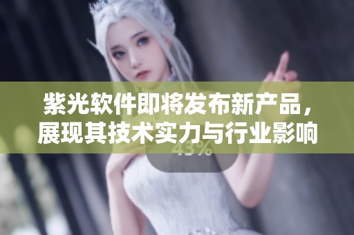 紫光软件即将发布新产品，展现其技术实力与行业影响力