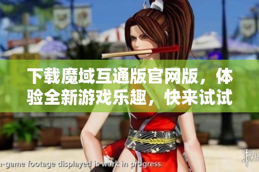 下载魔域互通版官网版，体验全新游戏乐趣，快来试试吧！