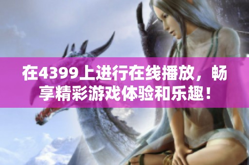 在4399上进行在线播放，畅享精彩游戏体验和乐趣！