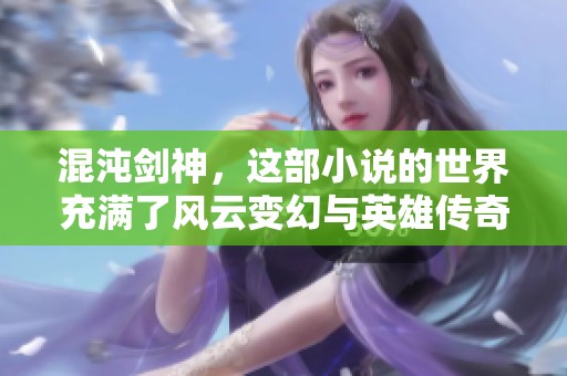 混沌剑神，这部小说的世界充满了风云变幻与英雄传奇！你准备好踏入这场冒险了吗？