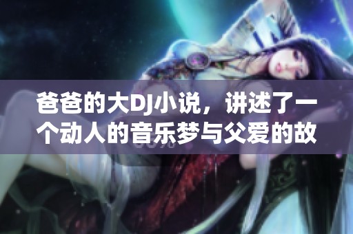 爸爸的大DJ小说，讲述了一个动人的音乐梦与父爱的故事。
