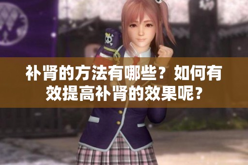 补肾的方法有哪些？如何有效提高补肾的效果呢？