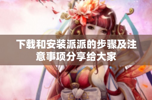 下载和安装派派的步骤及注意事项分享给大家