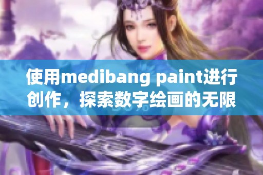 使用medibang paint进行创作，探索数字绘画的无限可能性与乐趣
