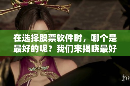 在选择股票软件时，哪个是最好的呢？我们来揭晓最好用的股票软件推荐。