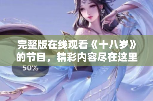 完整版在线观看《十八岁》的节目，精彩内容尽在这里带你感受