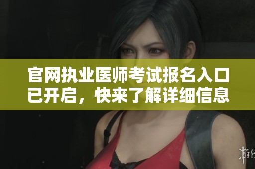 官网执业医师考试报名入口已开启，快来了解详细信息！
