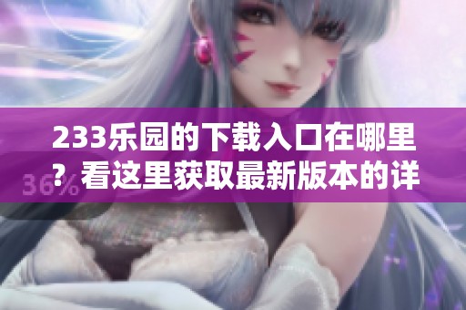 233乐园的下载入口在哪里？看这里获取最新版本的详细信息！