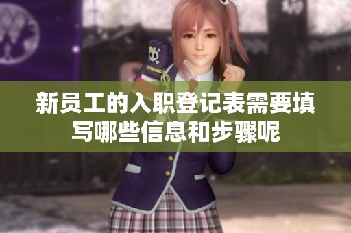 新员工的入职登记表需要填写哪些信息和步骤呢