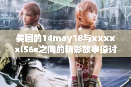 美国的14may18与xxxxxl56e之间的精彩故事探讨