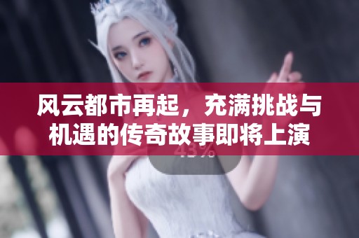 风云都市再起，充满挑战与机遇的传奇故事即将上演