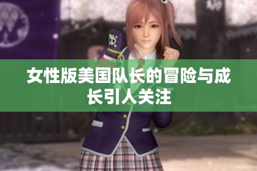 女性版美国队长的冒险与成长引人关注