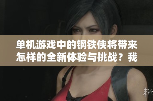 单机游戏中的钢铁侠将带来怎样的全新体验与挑战？我们来一起探索一下吧！