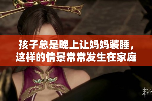 孩子总是晚上让妈妈装睡，这样的情景常常发生在家庭中