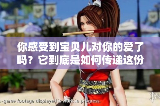 你感受到宝贝儿对你的爱了吗？它到底是如何传递这份爱的呢