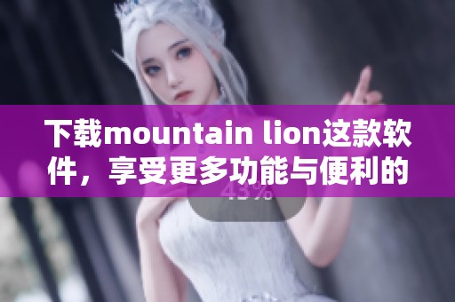 下载mountain lion这款软件，享受更多功能与便利的使用体验